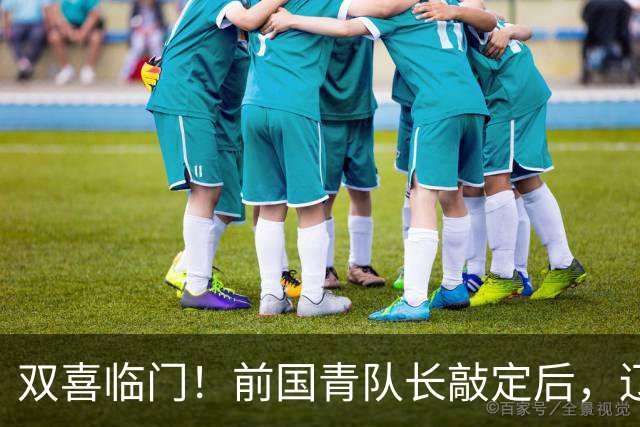 双喜临门！前国青队长敲定后，辽篮又迎喜讯，曝杜锋之子即将加盟