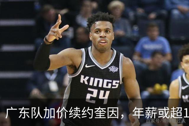广东队加价续约奎因，年薪或超1200万，多支球队报价萨姆纳